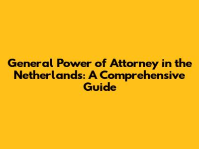 General Power of Attorney in the Netherlands: A Comprehensive Guide