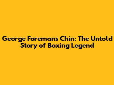 George Foreman's Chin: The Untold Story of Boxing Legend