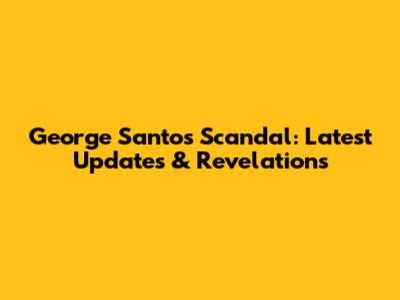 George Santos Scandal: Latest Updates & Revelations
