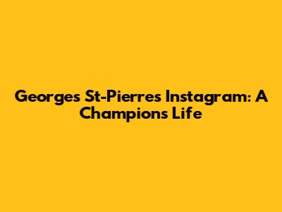 Georges St-Pierre's Instagram: A Champion's Life
