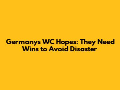 Germany's WC Hopes: They Need Wins to Avoid Disaster