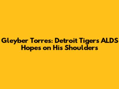 Gleyber Torres: Detroit Tigers' ALDS Hopes on His Shoulders