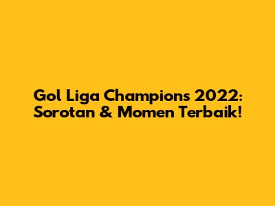 Gol Liga Champions 2022: Sorotan & Momen Terbaik!