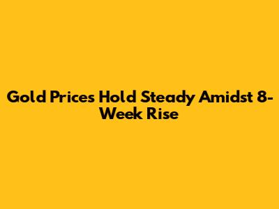 Gold Prices Hold Steady Amidst 8-Week Rise