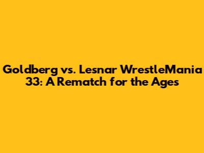 Goldberg vs. Lesnar WrestleMania 33: A Rematch for the Ages