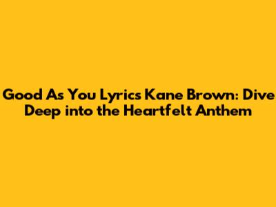 Good As You Lyrics Kane Brown: Dive Deep into the Heartfelt Anthem