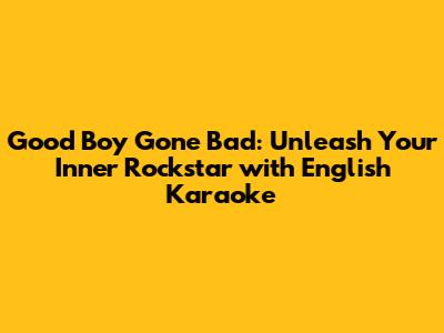 Good Boy Gone Bad: Unleash Your Inner Rockstar with English Karaoke
