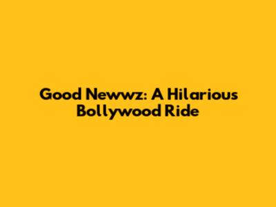 Good Newwz: A Hilarious Bollywood Ride