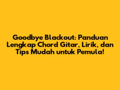 Goodbye Blackout: Panduan Lengkap Chord Gitar, Lirik, dan Tips Mudah untuk Pemula!