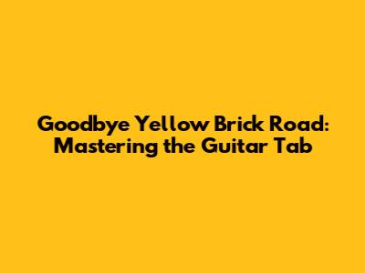 Goodbye Yellow Brick Road: Mastering the Guitar Tab