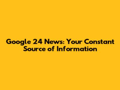 Google 24 News: Your Constant Source of Information
