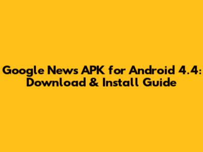 Google News APK for Android 4.4: Download & Install Guide