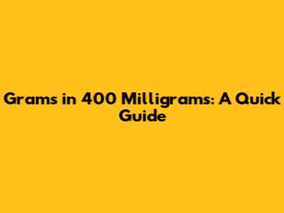 Grams in 400 Milligrams: A Quick Guide