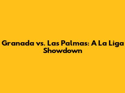 Granada vs. Las Palmas: A La Liga Showdown