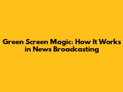 Green Screen Magic: How It Works in News Broadcasting