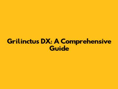Grilinctus DX: A Comprehensive Guide