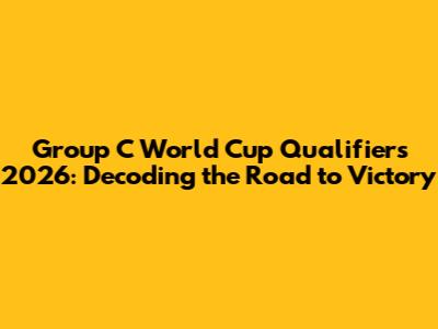 Group C World Cup Qualifiers 2026: Decoding the Road to Victory