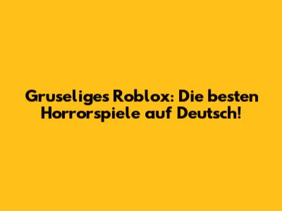 Gruseliges Roblox: Die besten Horrorspiele auf Deutsch!