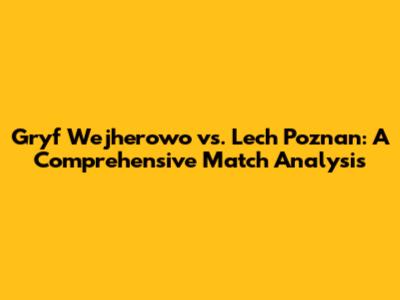 Gryf Wejherowo vs. Lech Poznan: A Comprehensive Match Analysis