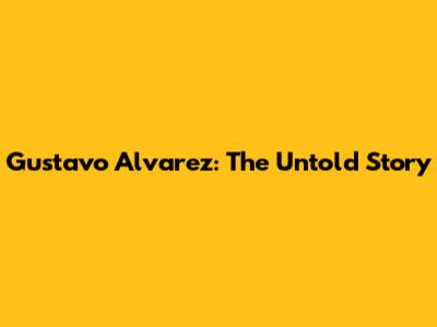 Gustavo Alvarez: The Untold Story