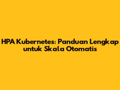 HPA Kubernetes: Panduan Lengkap untuk Skala Otomatis