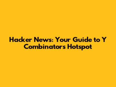 Hacker News: Your Guide to Y Combinator's Hotspot