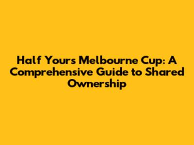 Half Yours Melbourne Cup: A Comprehensive Guide to Shared Ownership