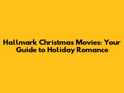 Hallmark Christmas Movies: Your Guide to Holiday Romance