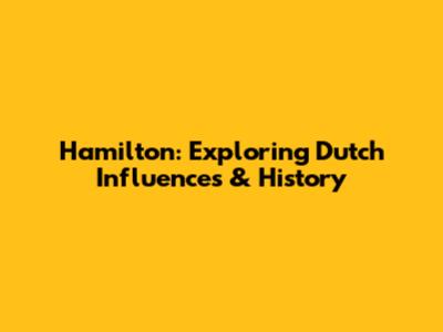 Hamilton: Exploring Dutch Influences & History