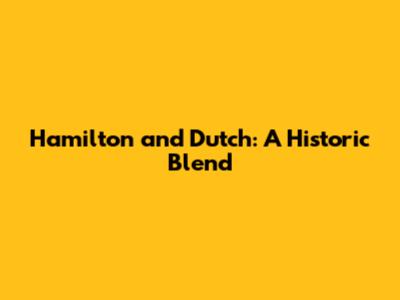 Hamilton and Dutch: A Historic Blend