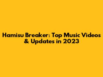 Hamisu Breaker: Top Music Videos & Updates in 2023