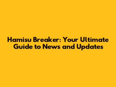 Hamisu Breaker: Your Ultimate Guide to News and Updates