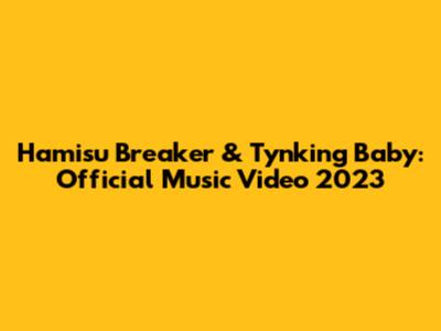 Hamisu Breaker & Tynking Baby: Official Music Video 2023