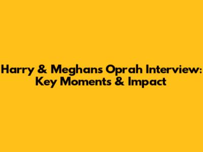Harry & Meghan's Oprah Interview: Key Moments & Impact
