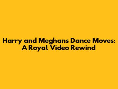 Harry and Meghan's Dance Moves: A Royal Video Rewind