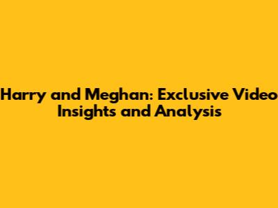 Harry and Meghan: Exclusive Video Insights and Analysis