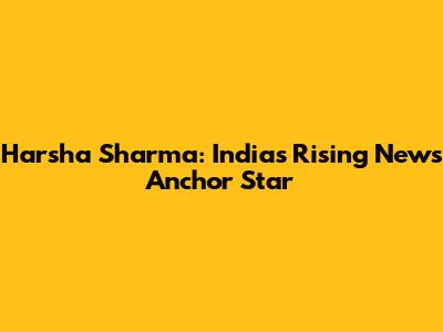 Harsha Sharma: India's Rising News Anchor Star