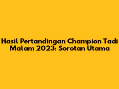 Hasil Pertandingan Champion Tadi Malam 2023: Sorotan Utama