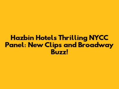 Hazbin Hotel's Thrilling NYCC Panel: New Clips and Broadway Buzz!