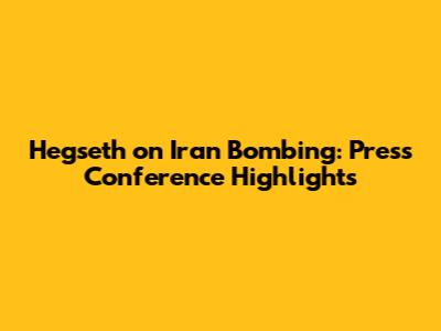 Hegseth on Iran Bombing: Press Conference Highlights