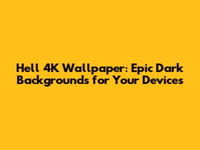 Hell 4K Wallpaper: Epic Dark Backgrounds for Your Devices