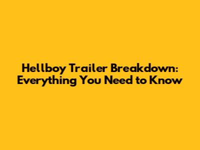 Hellboy Trailer Breakdown: Everything You Need to Know