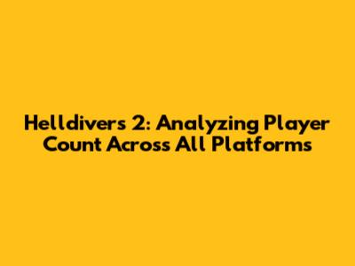 Helldivers 2: Analyzing Player Count Across All Platforms
