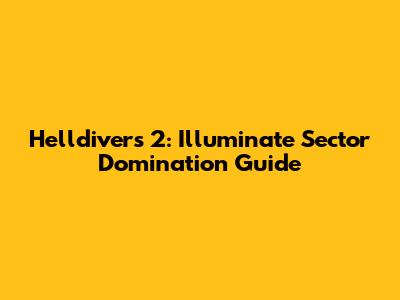 Helldivers 2: Illuminate Sector Domination Guide