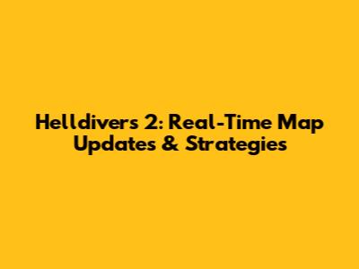 Helldivers 2: Real-Time Map Updates & Strategies