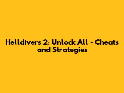Helldivers 2: Unlock All - Cheats and Strategies