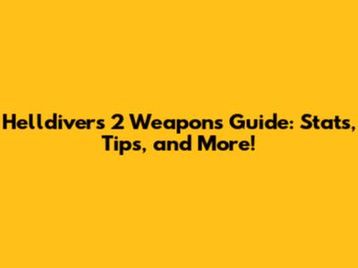 Helldivers 2 Weapons Guide: Stats, Tips, and More!