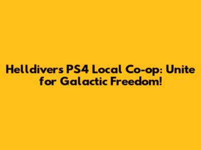 Helldivers PS4 Local Co-op: Unite for Galactic Freedom!