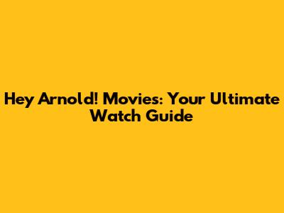 Hey Arnold! Movies: Your Ultimate Watch Guide
