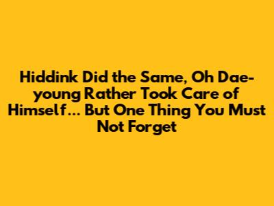 Hiddink Did the Same, Oh Dae-young Rather Took Care of Himself... But One Thing You Must Not Forget